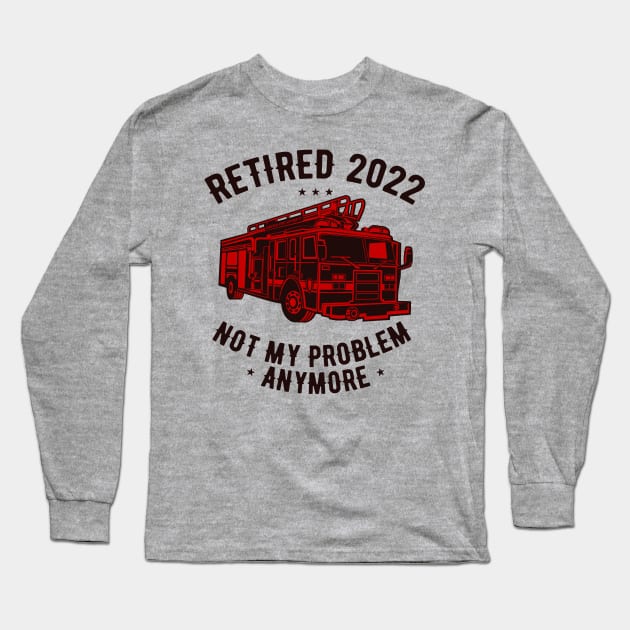 Retired 2022 Not My Problem Anymore Funny Firefighter Retirement Long Sleeve T-Shirt by JustBeFantastic